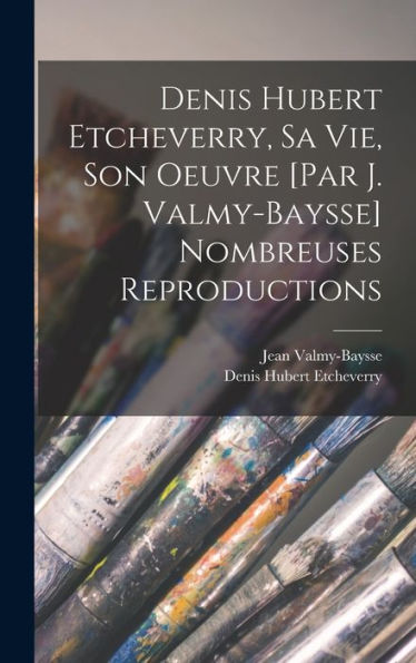 Denis Hubert Etcheverry, Sa Vie, Son Oeuvre [Par J. Valmy-Baysse] Nombreuses Reproductions (French Edition) - 9781017718874