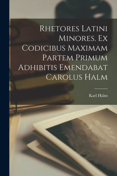 Rhetores Latini Minores. Ex Codicibus Maximam Partem Primum Adhibitis Emendabat Carolus Halm (Latin Edition) - 9781017735222