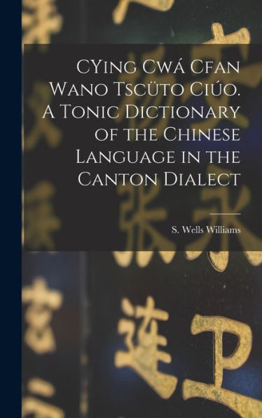 Cying Cwá Cfan Wano Tscüto Ciúo. A Tonic Dictionary Of The Chinese Language In The Canton Dialect - 9781017747584