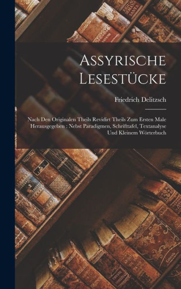 Assyrische Lesestücke: Nach Den Originalen Theils Revidirt Theils Zum Ersten Male Herausgegeben: Nebst Paradigmen, Schrifttafel, Textanalyse Und Kleinem Wörterbuch - 9781017755350