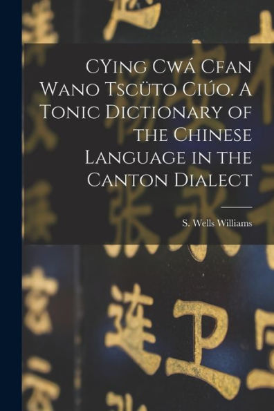 Cying Cwá Cfan Wano Tscüto Ciúo. A Tonic Dictionary Of The Chinese Language In The Canton Dialect - 9781017756470