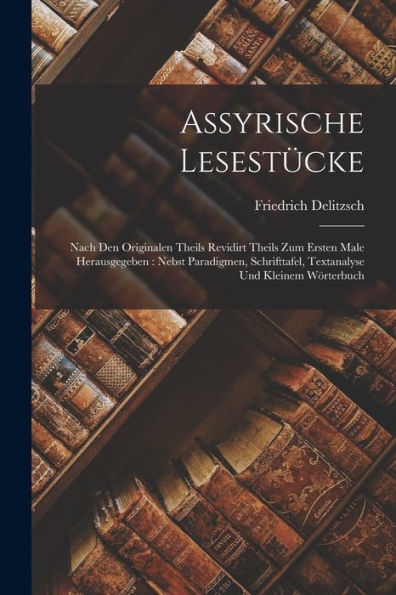 Assyrische Lesestücke: Nach Den Originalen Theils Revidirt Theils Zum Ersten Male Herausgegeben: Nebst Paradigmen, Schrifttafel, Textanalyse Und Kleinem Wörterbuch - 9781017764338