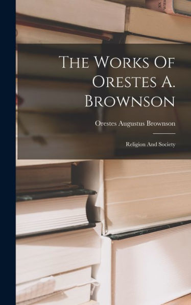 The Works Of Orestes A. Brownson: Religion And Society - 9781017832389