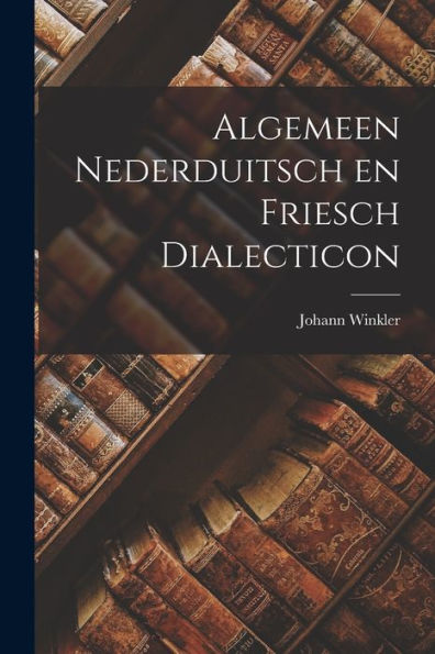 Algemeen Nederduitsch En Friesch Dialecticon