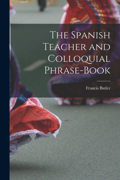 The Spanish Teacher And Colloquial Phrase-Book - 9781017898842