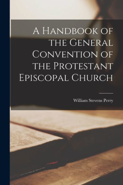 A Handbook Of The General Convention Of The Protestant Episcopal Church - 9781017904857