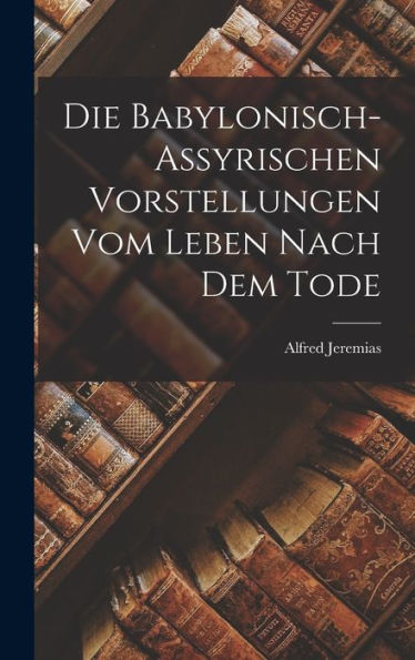 Die Babylonisch-Assyrischen Vorstellungen Vom Leben Nach Dem Tode - 9781017905496