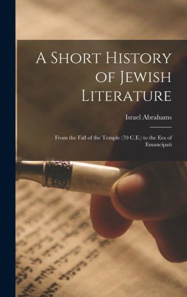 A Short History Of Jewish Literature: From The Fall Of The Temple (70 C.E.) To The Era Of Emancipati