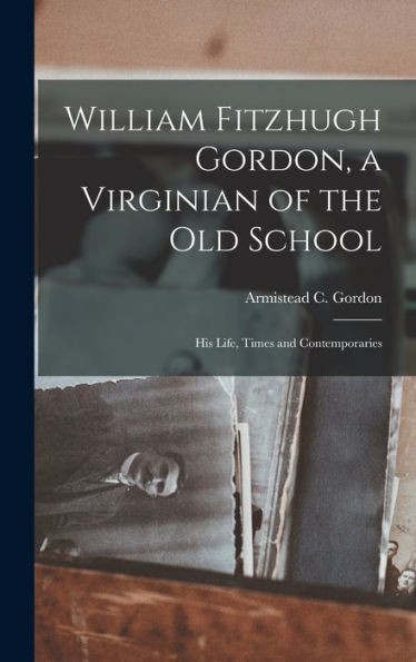 William Fitzhugh Gordon, A Virginian Of The Old School; His Life, Times And Contemporaries - 9781017926668