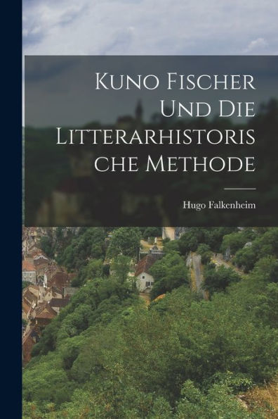 Kuno Fischer Und Die Litterarhistorische Methode - 9781017927221