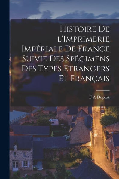 Histoire De L'Imprimerie Impériale De France Suivie Des Spécimens Des Types Etrangers Et Français (French Edition) - 9781017933970