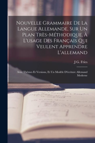 Nouvelle Grammaire De La Langue Allemande, Sur Un Plan Très-Méthodique, À L'Usage Des Français Qui Veulent Apprendre L'Allemand: Avec Thêmes Et ... D'Écriture Allemand Moderne (French Edition)