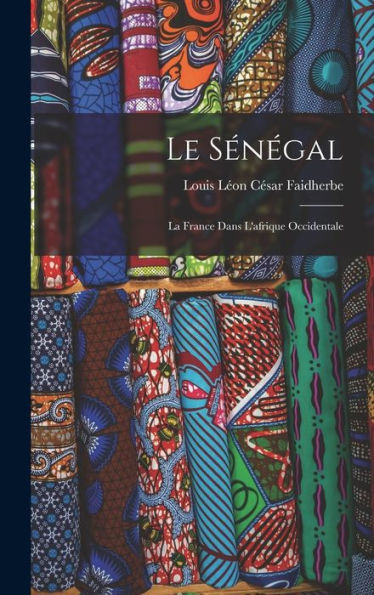 Le Sénégal: La France Dans L'Afrique Occidentale (French Edition) - 9781017999136