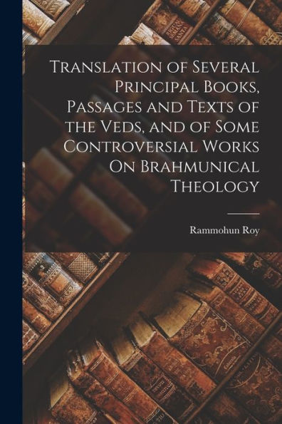 Translation Of Several Principal Books, Passages And Texts Of The Veds, And Of Some Controversial Works On Brahmunical Theology - 9781017999723