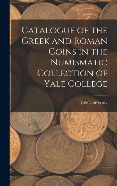 Catalogue Of The Greek And Roman Coins In The Numismatic Collection Of Yale College