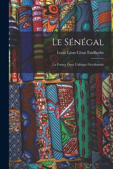 Le Sénégal: La France Dans L'Afrique Occidentale (French Edition) - 9781018003955