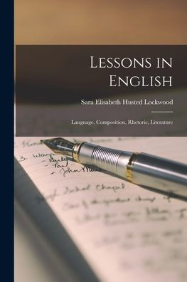 Lessons In English: Language, Composition, Rhetoric, Literature