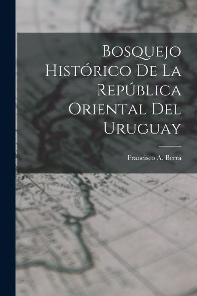 Bosquejo Histórico De La República Oriental Del Uruguay (Spanish Edition)