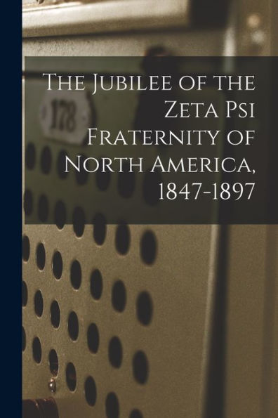 The Jubilee Of The Zeta Psi Fraternity Of North America, 1847-1897