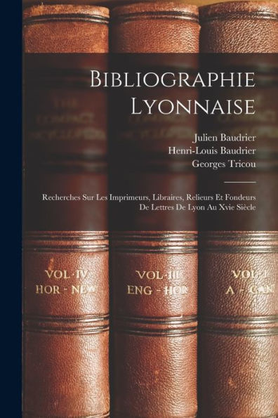 Bibliographie Lyonnaise: Recherches Sur Les Imprimeurs, Libraires, Relieurs Et Fondeurs De Lettres De Lyon Au Xvie Siècle (French Edition)