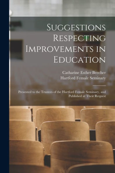 Suggestions Respecting Improvements In Education: Presented To The Trustees Of The Hartford Female Seminary, And Published At Their Request