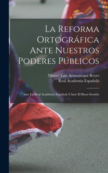 La Reforma Ortográfica Ante Nuestros Poderes Públicos: Ante La Real Academia Española I Ante El Buen Sentido (Spanish Edition) - 9781018035024