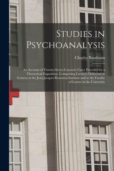 Studies In Psychoanalysis: An Account Of Twenty-Seven Concrete Cases Preceded By A Theoretical Exposition. Comprising Lectures Delivered In Geneva At ... At The Faculty Of Letters In The University - 9781018038414