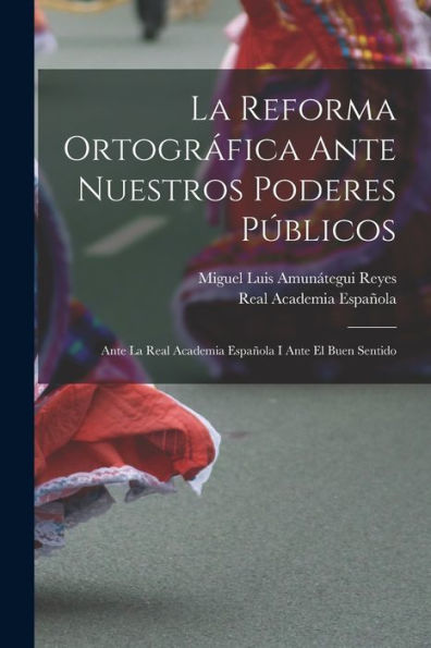 La Reforma Ortográfica Ante Nuestros Poderes Públicos: Ante La Real Academia Española I Ante El Buen Sentido (Spanish Edition) - 9781018040455