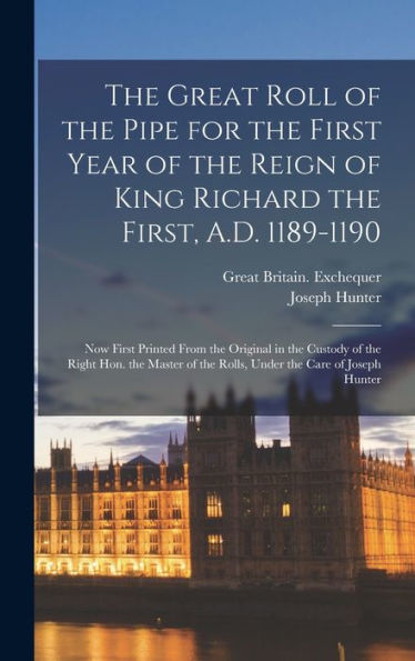 The Great Roll Of The Pipe For The First Year Of The Reign Of King Richard The First, A.D. 1189-1190: Now First Printed From The Original In The ... Of The Rolls, Under The Care Of Joseph Hunter - 9781018041070