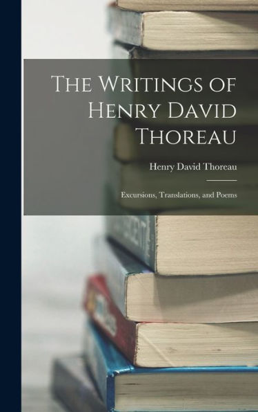 The Writings Of Henry David Thoreau: Excursions, Translations, And Poems - 9781018041223