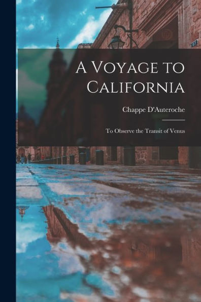 A Voyage To California: To Observe The Transit Of Venus - 9781018042862