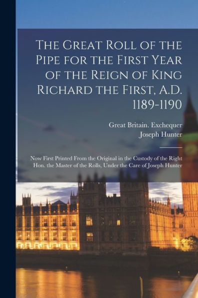 The Great Roll Of The Pipe For The First Year Of The Reign Of King Richard The First, A.D. 1189-1190: Now First Printed From The Original In The ... Of The Rolls, Under The Care Of Joseph Hunter - 9781018046525