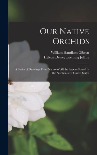 Our Native Orchids: A Series Of Drawings From Nature Of All The Species Found In The Northeastern United States