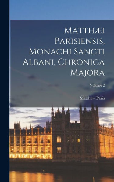 Matthæi Parisiensis, Monachi Sancti Albani, Chronica Majora; Volume 2 - 9781018047690