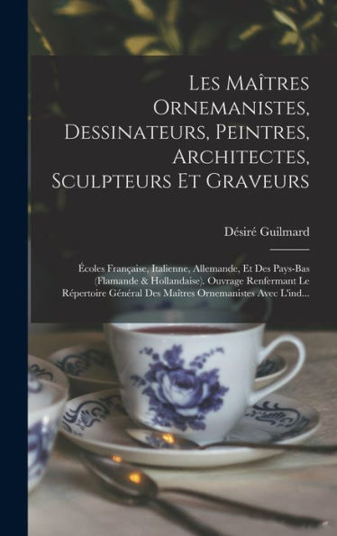 Les Maîtres Ornemanistes, Dessinateurs, Peintres, Architectes, Sculpteurs Et Graveurs: Écoles Française, Italienne, Allemande, Et Des Pays-Bas ... Ornemanistes Avec L'Ind... (French Edition) - 9781018049717