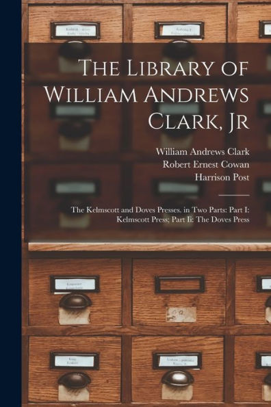 The Library Of William Andrews Clark, Jr: The Kelmscott And Doves Presses. In Two Parts: Part I: Kelmscott Press; Part Ii: The Doves Press - 9781018050003