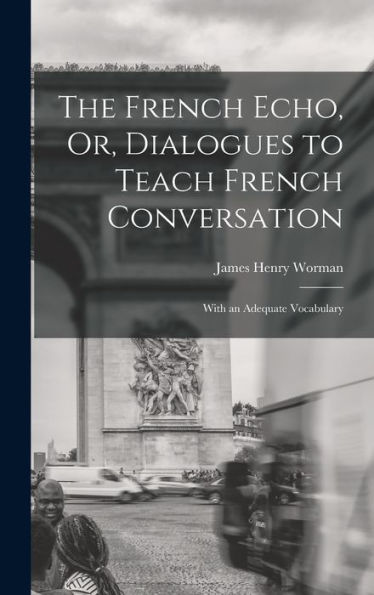 The French Echo, Or, Dialogues To Teach French Conversation: With An Adequate Vocabulary (French Edition)