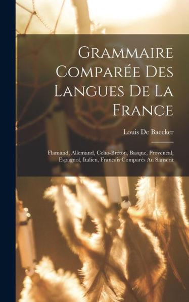 Grammaire Comparée Des Langues De La France: Flamand, Allemand, Celto-Breton, Basque, Provencal, Espagnol, Italien, Francais Comparés Au Sanscrit (French Edition)