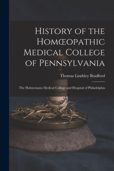 History Of The Homoeopathic Medical College Of Pennsylvania: The Hahnemann Medical College And Hospital Of Philadelphia