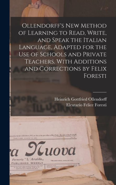 Ollendorff's New Method Of Learning To Read, Write, And Speak The Italian Language, Adapted For The Use Of Schools And Private Teachers. With Additions And Corrections By Felix Foresti - 9781018114439