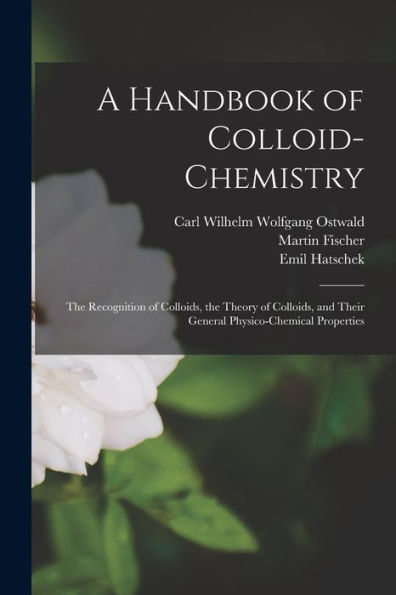 A Handbook Of Colloid-Chemistry; The Recognition Of Colloids, The Theory Of Colloids, And Their General Physico-Chemical Properties - 9781018118383