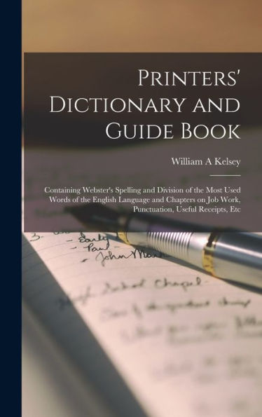 Printers' Dictionary And Guide Book: Containing Webster's Spelling And Division Of The Most Used Words Of The English Language And Chapters On Job Work, Punctuation, Useful Receipts, Etc - 9781018118802