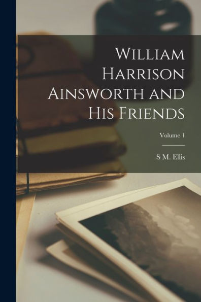 William Harrison Ainsworth And His Friends; Volume 1 - 9781018122212