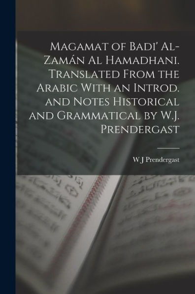 Magamat Of Badi' Al-Zamán Al Hamadhani. Translated From The Arabic With An Introd. And Notes Historical And Grammatical By W.J. Prendergast - 9781018127354