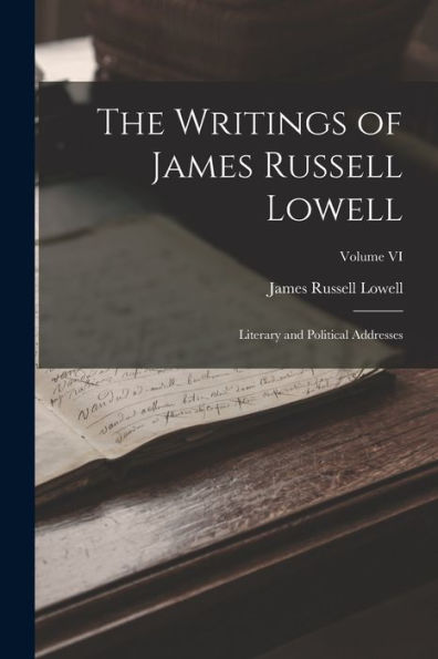 The Writings Of James Russell Lowell: Literary And Political Addresses; Volume Vi - 9781018235547