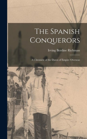 The Spanish Conquerors: A Chronicle Of The Dawn Of Empire Overseas - 9781018236346