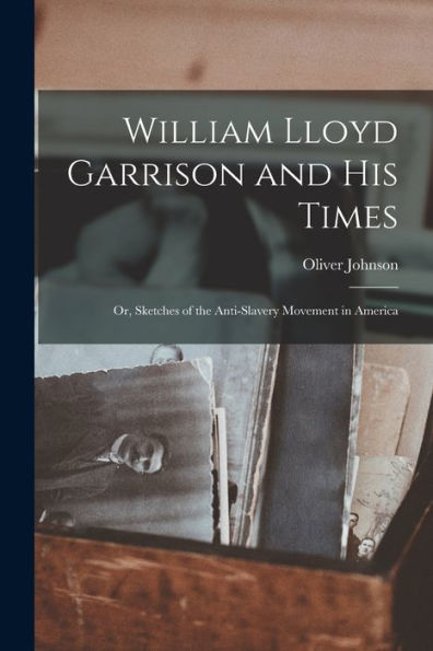 William Lloyd Garrison And His Times: Or, Sketches Of The Anti-Slavery Movement In America - 9781018241401