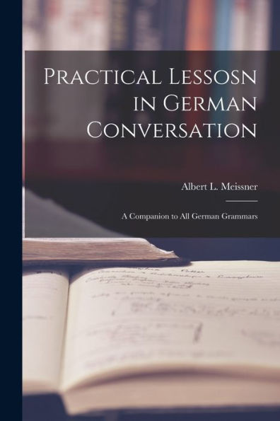 Practical Lessosn In German Conversation: A Companion To All German Grammars - 9781018247526