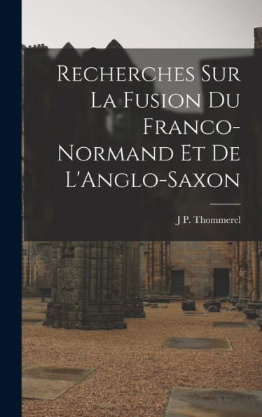 Recherches Sur La Fusion Du Franco-Normand Et De L'Anglo-Saxon