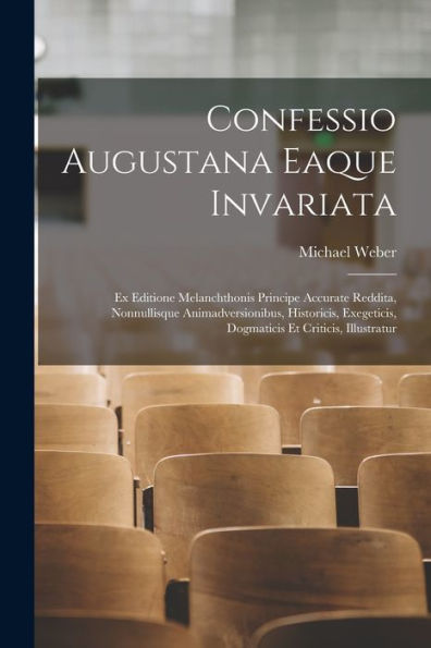 Confessio Augustana Eaque Invariata: Ex Editione Melanchthonis Principe Accurate Reddita, Nonnullisque Animadversionibus, Historicis, Exegeticis, Dogmaticis Et Criticis, Illustratur (Latin Edition)